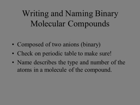 Writing and Naming Binary Molecular Compounds Composed of two anions (binary) Check on periodic table to make sure! Name describes the type and number.