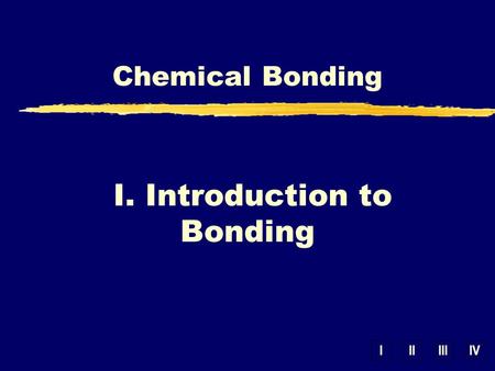 IIIIIIIV Chemical Bonding I. Introduction to Bonding.