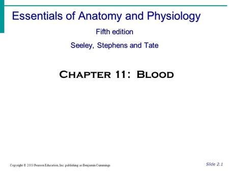 Essentials of Anatomy and Physiology Fifth edition Seeley, Stephens and Tate Slide 2.1 Copyright © 2003 Pearson Education, Inc. publishing as Benjamin.