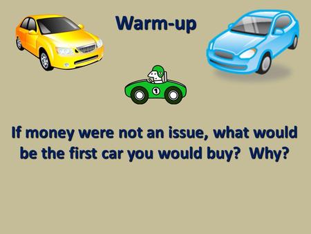 Warm-up If money were not an issue, what would be the first car you would buy? Why?