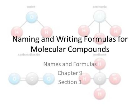 Naming and Writing Formulas for Molecular Compounds Names and Formulas Chapter 9 Section 3.