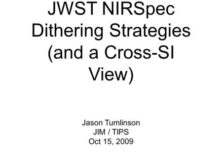 JWST NIRSpec Dithering Strategies (and a Cross-SI View) Jason Tumlinson JIM / TIPS Oct 15, 2009.