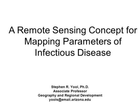 Stephen R. Yool, Ph.D. Associate Professor Geography and Regional Development A Remote Sensing Concept for Mapping Parameters of.