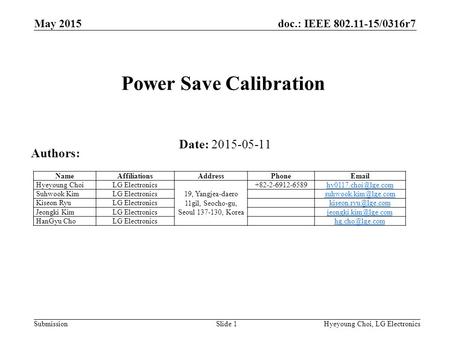 Doc.: IEEE 802.11-15/0316r7 SubmissionHyeyoung Choi, LG ElectronicsSlide 1 Power Save Calibration Date: 2015-05-11 Authors: NameAffiliationsAddressPhoneEmail.
