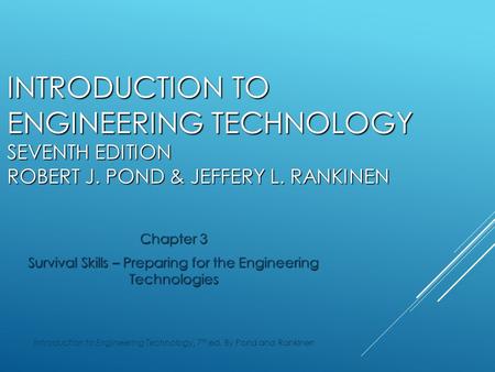 INTRODUCTION TO ENGINEERING TECHNOLOGY SEVENTH EDITION ROBERT J. POND & JEFFERY L. RANKINEN Chapter 3 Survival Skills – Preparing for the Engineering Technologies.