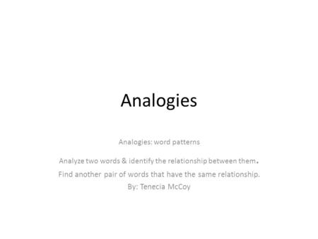 Analogies Analogies: word patterns Analyze two words & identify the relationship between them. Find another pair of words that have the same relationship.