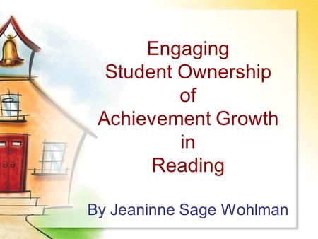 Engaging Student Ownership of Achievement Growth in Reading By Jeaninne Sage Wohlman.