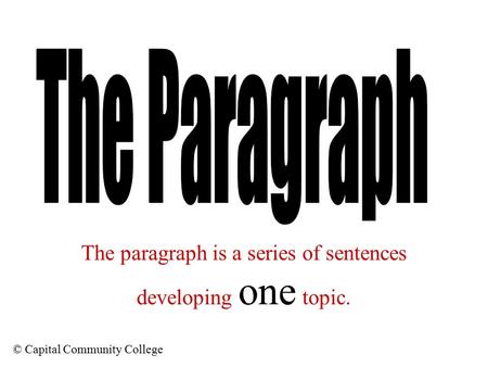 © Capital Community College The paragraph is a series of sentences developing one topic.
