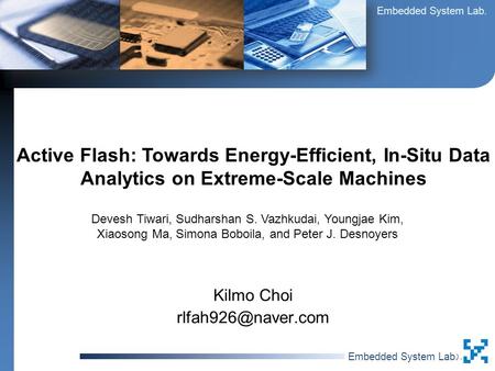 Embedded System Lab. 최 길 모최 길 모 Kilmo Choi Active Flash: Towards Energy-Efficient, In-Situ Data Analytics on Extreme-Scale Machines.