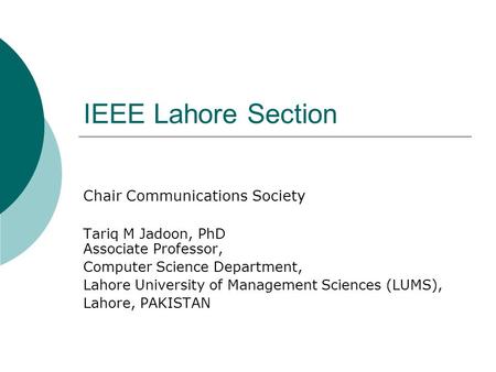 IEEE Lahore Section Chair Communications Society Tariq M Jadoon, PhD Associate Professor, Computer Science Department, Lahore University of Management.