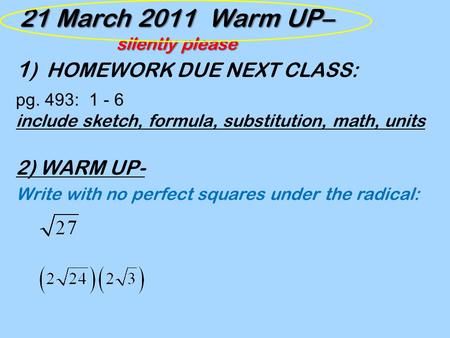 21 March 2011 Warm UP– silently please 1 ) HOMEWORK DUE NEXT CLASS: pg. 493: 1 - 6 include sketch, formula, substitution, math, units 2) WARM UP- Write.