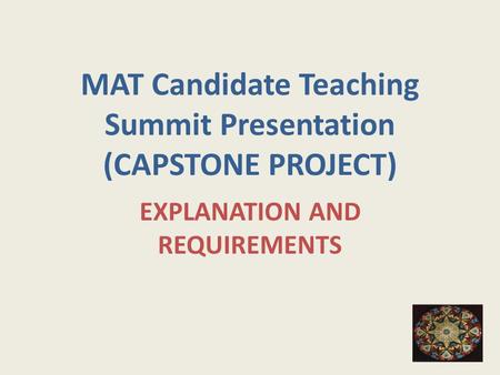 MAT Candidate Teaching Summit Presentation (CAPSTONE PROJECT) EXPLANATION AND REQUIREMENTS.