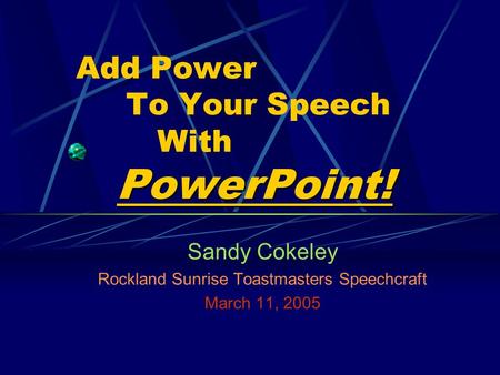 PowerPoint! Add Power To Your Speech With PowerPoint! Sandy Cokeley Rockland Sunrise Toastmasters Speechcraft March 11, 2005.
