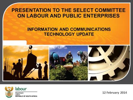 INFORMATION AND COMMUNICATIONS TECHNOLOGY UPDATE 12 February 2014 PRESENTATION TO THE SELECT COMMITTEE ON LABOUR AND PUBLIC ENTERPRISES.