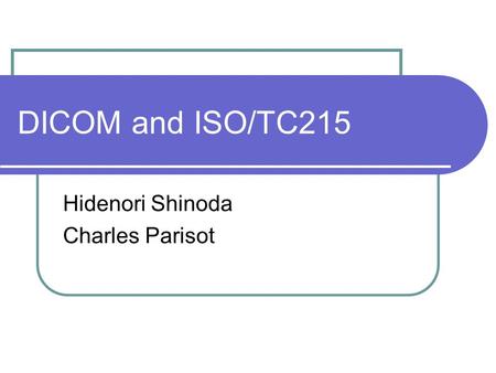 DICOM and ISO/TC215 Hidenori Shinoda Charles Parisot.