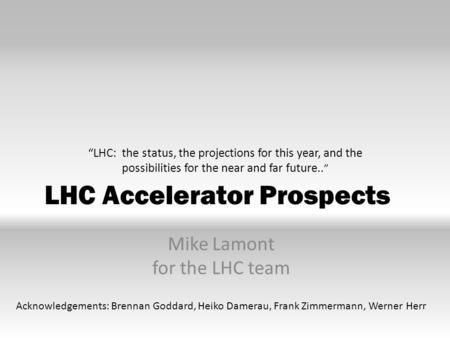 LHC Accelerator Prospects Mike Lamont for the LHC team “LHC: the status, the projections for this year, and the possibilities for the near and far future..