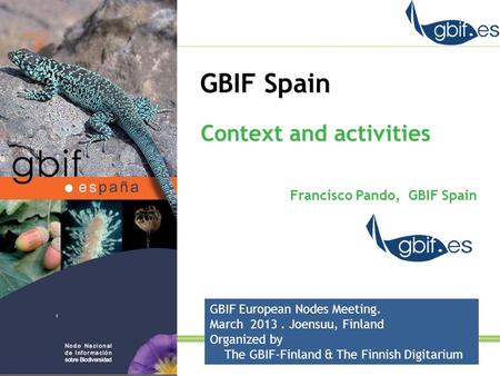 GBIF Spain Francisco Pando, GBIF Spain Context and activities GBIF European Nodes Meeting. March 2013. Joensuu, Finland Organized by The GBIF-Finland &
