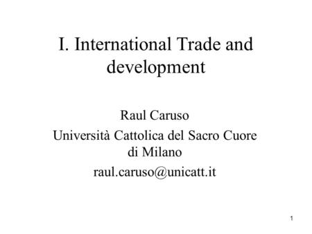 1 I. International Trade and development Raul Caruso Università Cattolica del Sacro Cuore di Milano