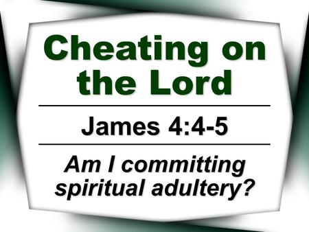 Cheating on the Lord James 4:4-5 Am I committing spiritual adultery?