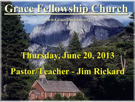 Grace Fellowship Church Pastor/Teacher - Jim Rickard www.GraceDoctrine.org Thursday, June 20, 2013.