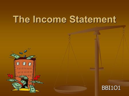 The Income Statement BBI1O1. What is an Income Statement Remember, a Balance Sheet is a snapshot of a business on one day in time Remember, a Balance.