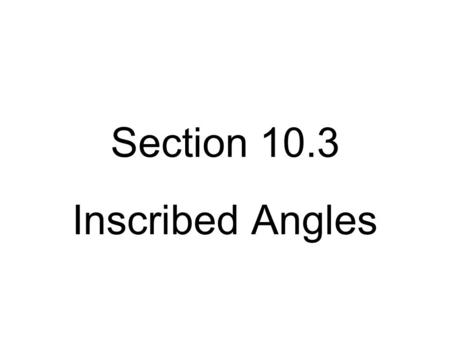 Section 10.3 Inscribed Angles. Inscribed Angle An angle whose vertex is on a circle and whose sides contain chords of the circle Inscribed Angle.