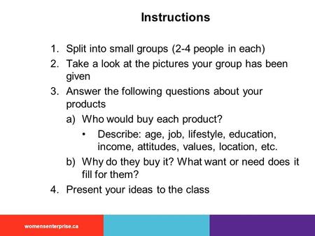 Womensenterprise.ca Instructions 1.Split into small groups (2-4 people in each) 2.Take a look at the pictures your group has been given 3.Answer the following.