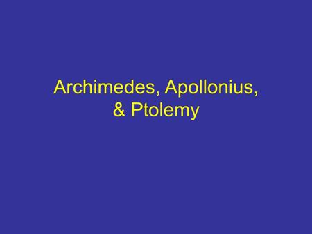 Archimedes, Apollonius, & Ptolemy. Archimedes of Syracuse c. 287-212 BCE Wrote “research monographs” on various subjects rather than exhaustively on them.