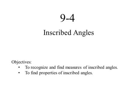 9-4 Inscribed Angles Objectives: To recognize and find measures of inscribed angles. To find properties of inscribed angles.