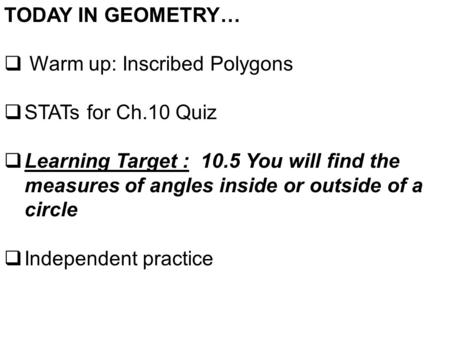 TODAY IN GEOMETRY…  Warm up: Inscribed Polygons  STATs for Ch.10 Quiz  Learning Target : 10.5 You will find the measures of angles inside or outside.