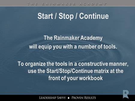 Start / Stop / Continue The Rainmaker Academy will equip you with a number of tools. To organize the tools in a constructive manner, use the Start/Stop/Continue.