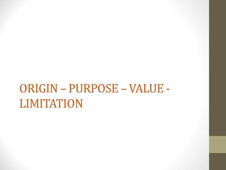 ORIGIN – PURPOSE – VALUE - LIMITATION. ORIGIN When and where was the source produced? Author/creator? Primary or secondary source?