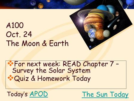 Today’s APODAPOD  For next week: READ Chapter 7 – Survey the Solar System  Quiz & Homework Today The Sun Today A100 Oct. 24 The Moon & Earth.