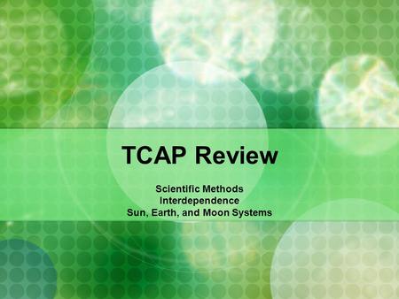TCAP Review Scientific Methods Interdependence Sun, Earth, and Moon Systems.
