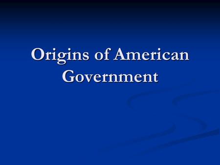 Origins of American Government. Our Political Beginnings.