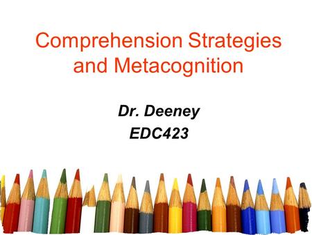 Comprehension Strategies and Metacognition Dr. Deeney EDC423.