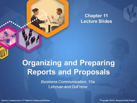 Organizing and Preparing Reports and Proposals Business Communication, 15e Lehman and DuFrene Business Communication, 15 th edition by Lehman and DuFrene.