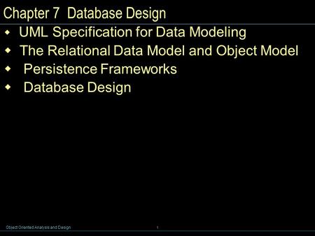 Object Oriented Analysis and Design 1 Chapter 7 Database Design  UML Specification for Data Modeling  The Relational Data Model and Object Model  Persistence.
