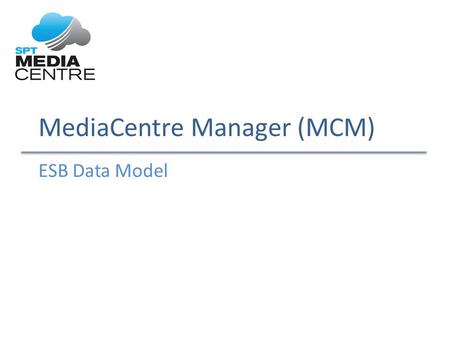 MediaCentre Manager (MCM) ESB Data Model. Design Principles Vidispine (MAM) – Manages Title/Alpha/Version/Kit/Files – Logical and Physical file structure.