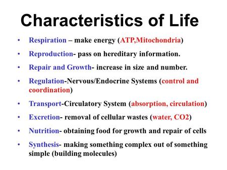 Characteristics of Life Respiration – make energy (ATP,Mitochondria) Reproduction- pass on hereditary information. Repair and Growth- increase in size.