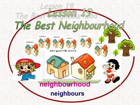 Neighbours neighbourhood. 1. 记住本课 4 个单词和 6 个短语。 Memorize 4 words and 6 phrases. 2. 知道 have to 用法, 会用 because… 回答 why 引导的 句子。 ( 重、难点） Grasp the usage of.
