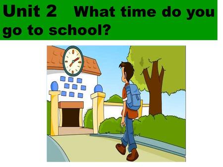 Unit 2   What time do you  go to school?