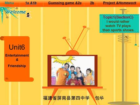 Topic1(SectionC) I would rather watch TV plays than sports shows. Unit6 Entertainment & Friendship Guessing game &2a2bProject &Homework 1a &1b 1a &1bMenu.