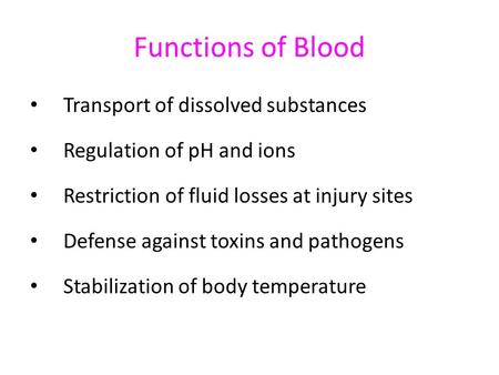 Functions of Blood Transport of dissolved substances Regulation of pH and ions Restriction of fluid losses at injury sites Defense against toxins and pathogens.