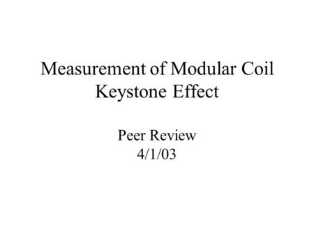 Measurement of Modular Coil Keystone Effect Peer Review 4/1/03.