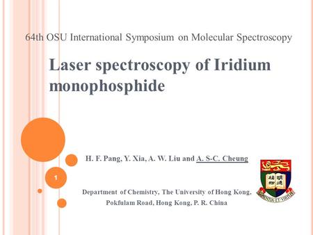 Laser spectroscopy of Iridium monophosphide H. F. Pang, Y. Xia, A. W. Liu and A. S-C. Cheung Department of Chemistry, The University of Hong Kong, Pokfulam.
