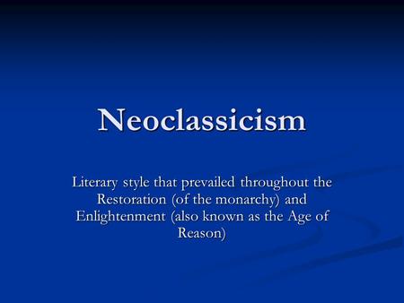 Neoclassicism Literary style that prevailed throughout the Restoration (of the monarchy) and Enlightenment (also known as the Age of Reason)