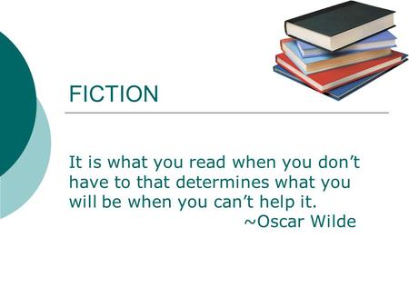 FICTION It is what you read when you don’t have to that determines what you will be when you can’t help it. ~Oscar Wilde.