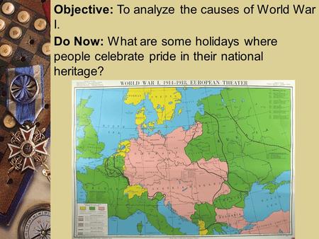 Objective: To analyze the causes of World War I. Do Now: What are some holidays where people celebrate pride in their national heritage?