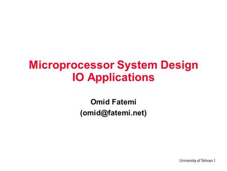 University of Tehran 1 Microprocessor System Design IO Applications Omid Fatemi